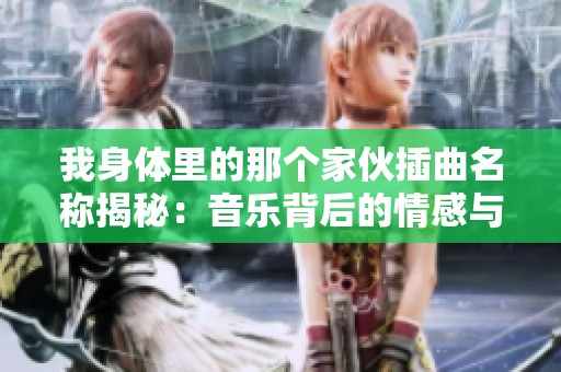 我身体里的那个家伙插曲名称揭秘：音乐背后的情感与故事