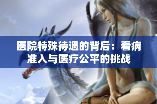 医院特殊待遇的背后：看病准入与医疗公平的挑战