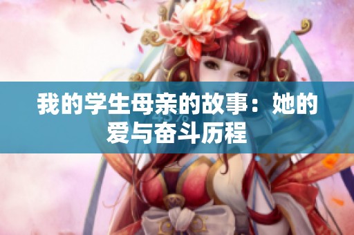 我的学生母亲的故事：她的爱与奋斗历程