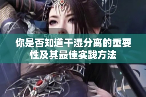 你是否知道干湿分离的重要性及其最佳实践方法