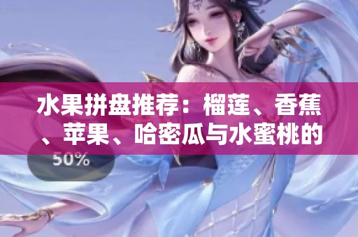 水果拼盘推荐：榴莲、香蕉、苹果、哈密瓜与水蜜桃的美味组合
