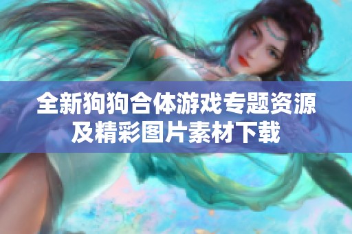 全新狗狗合体游戏专题资源及精彩图片素材下载