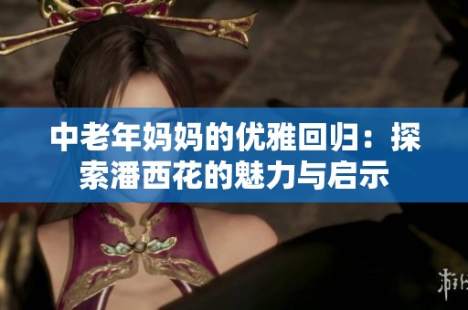 中老年妈妈的优雅回归：探索潘西花的魅力与启示