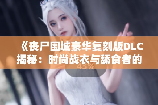 《丧尸围城豪华复刻版DLC揭秘：时尚战衣与舔食者的狂热袭来》