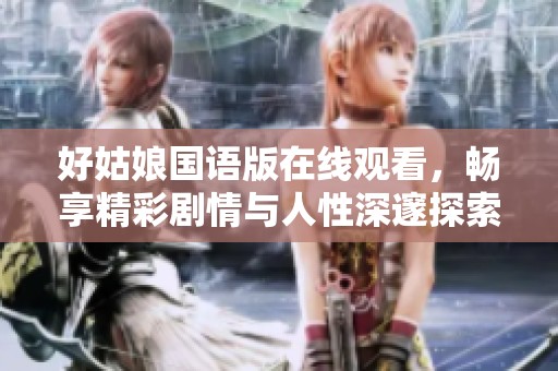 好姑娘国语版在线观看，畅享精彩剧情与人性深邃探索