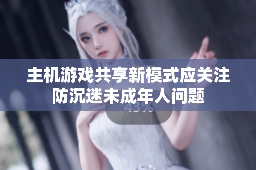 主机游戏共享新模式应关注防沉迷未成年人问题