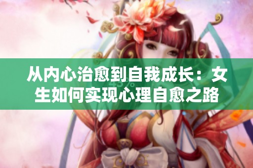 从内心治愈到自我成长：女生如何实现心理自愈之路