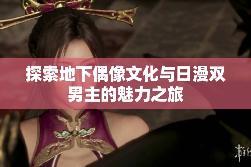 探索地下偶像文化与日漫双男主的魅力之旅