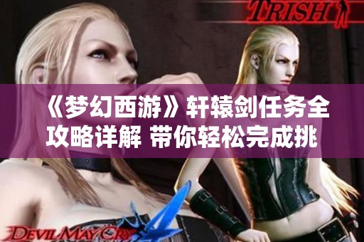 《梦幻西游》轩辕剑任务全攻略详解 带你轻松完成挑战