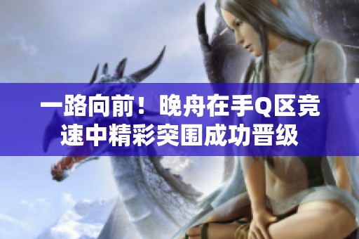 一路向前！晚舟在手Q区竞速中精彩突围成功晋级