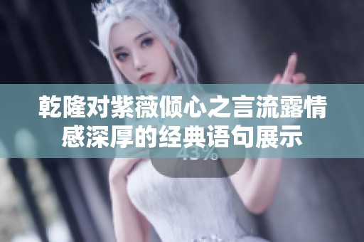 乾隆对紫薇倾心之言流露情感深厚的经典语句展示