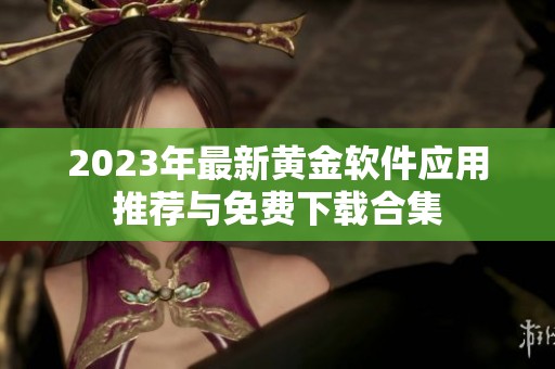 2023年最新黄金软件应用推荐与免费下载合集