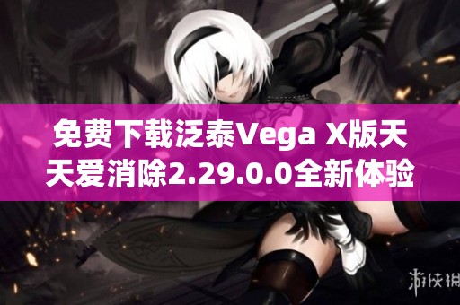 免费下载泛泰Vega X版天天爱消除2.29.0.0全新体验