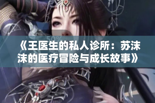 《王医生的私人诊所：苏沫沫的医疗冒险与成长故事》