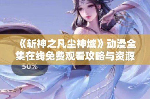 《斩神之凡尘神域》动漫全集在线免费观看攻略与资源分享