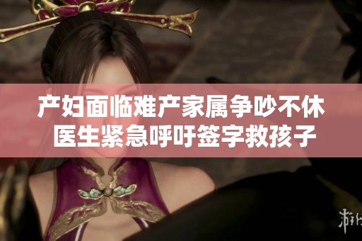 产妇面临难产家属争吵不休 医生紧急呼吁签字救孩子