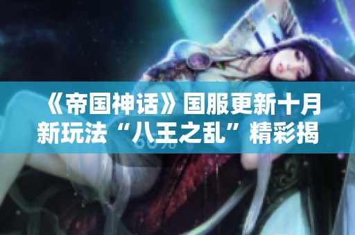 《帝国神话》国服更新十月新玩法“八王之乱”精彩揭秘