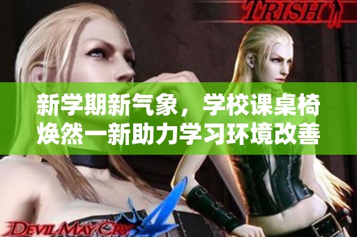 新学期新气象，学校课桌椅焕然一新助力学习环境改善