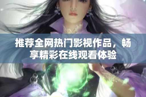 推荐全网热门影视作品，畅享精彩在线观看体验