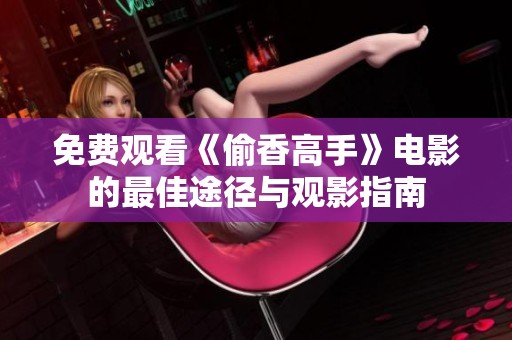 免费观看《偷香高手》电影的最佳途径与观影指南