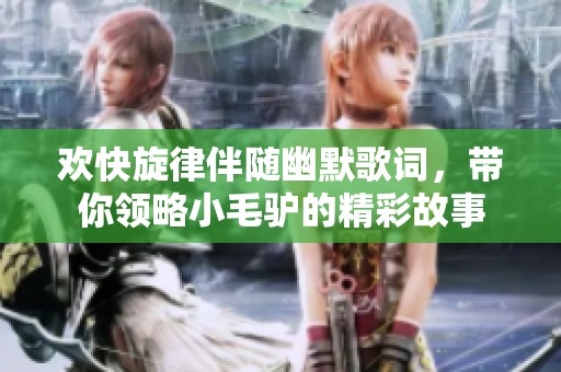 欢快旋律伴随幽默歌词，带你领略小毛驴的精彩故事