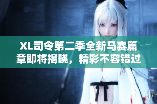 XL司令第二季全新马赛篇章即将揭晓，精彩不容错过