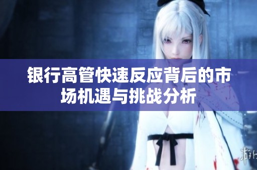 银行高管快速反应背后的市场机遇与挑战分析