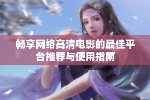 畅享网络高清电影的最佳平台推荐与使用指南