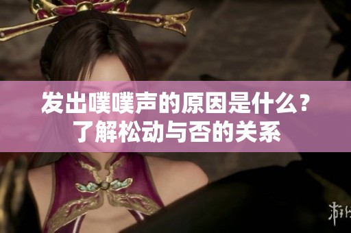 发出噗噗声的原因是什么？了解松动与否的关系