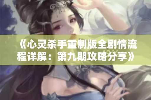 《心灵杀手重制版全剧情流程详解：第九期攻略分享》