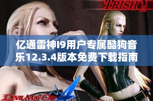 亿通雷神I9用户专属酷狗音乐12.3.4版本免费下载指南