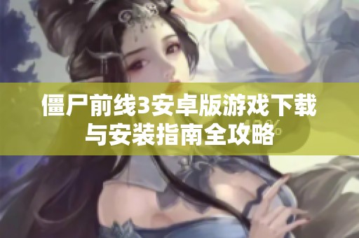 僵尸前线3安卓版游戏下载与安装指南全攻略