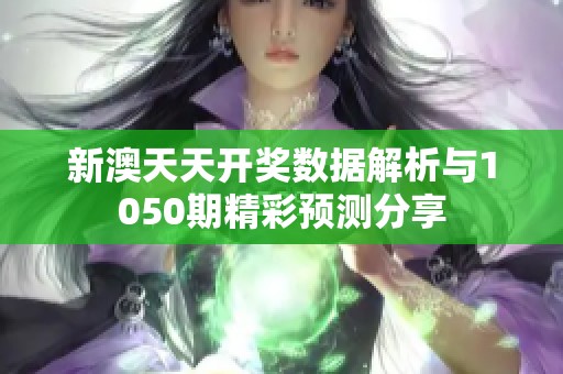 新澳天天开奖数据解析与1050期精彩预测分享