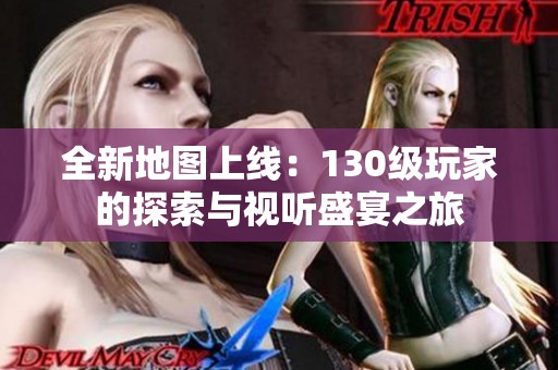 全新地图上线：130级玩家的探索与视听盛宴之旅