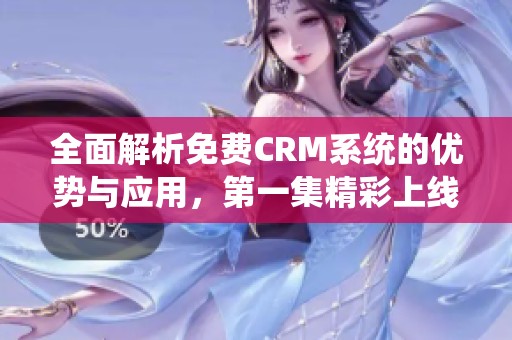 全面解析免费CRM系统的优势与应用，第一集精彩上线