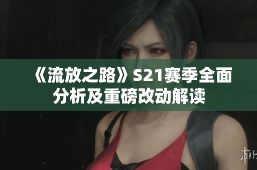 《流放之路》S21赛季全面分析及重磅改动解读