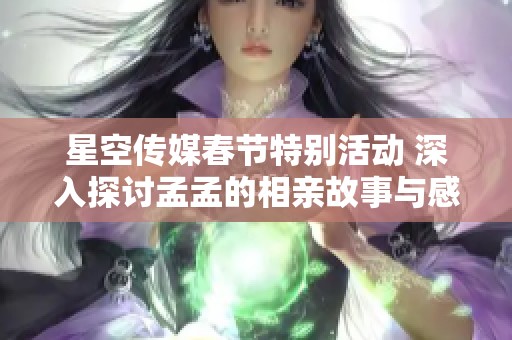 星空传媒春节特别活动 深入探讨孟孟的相亲故事与感情之路