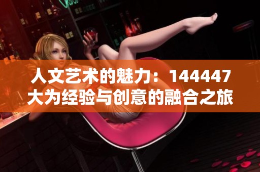 人文艺术的魅力：144447大为经验与创意的融合之旅