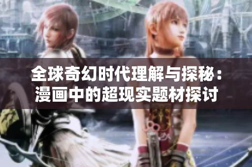 全球奇幻时代理解与探秘：漫画中的超现实题材探讨