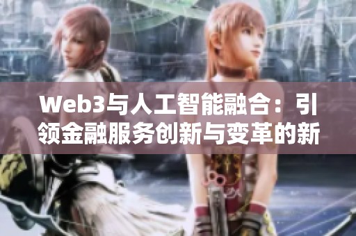 Web3与人工智能融合：引领金融服务创新与变革的新方向
