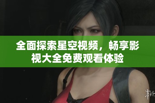 全面探索星空视频，畅享影视大全免费观看体验