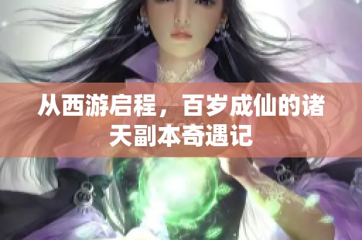 从西游启程，百岁成仙的诸天副本奇遇记