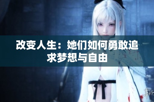 改变人生：她们如何勇敢追求梦想与自由