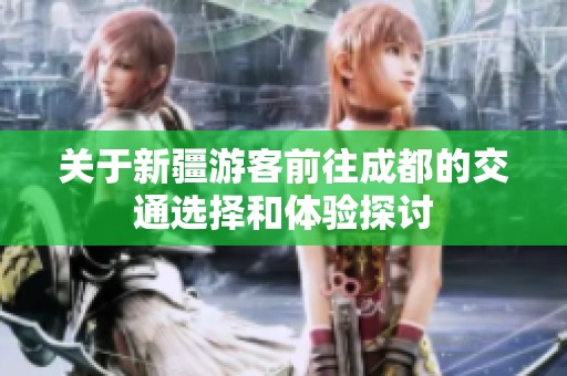 关于新疆游客前往成都的交通选择和体验探讨