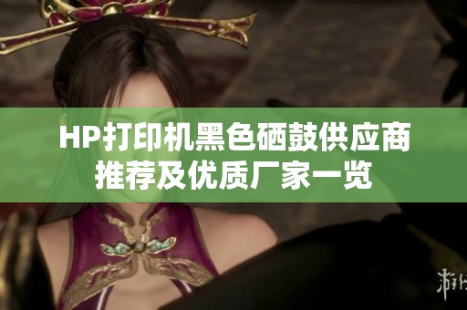 HP打印机黑色硒鼓供应商推荐及优质厂家一览