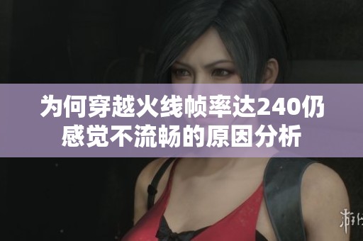 为何穿越火线帧率达240仍感觉不流畅的原因分析