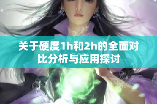 关于硬度1h和2h的全面对比分析与应用探讨