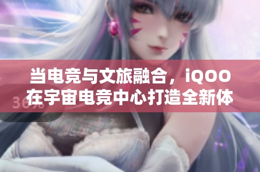 当电竞与文旅融合，iQOO在宇宙电竞中心打造全新体验