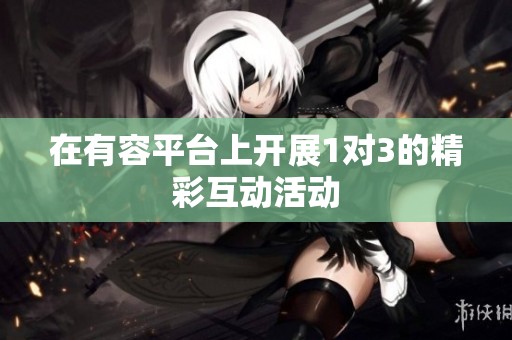 在有容平台上开展1对3的精彩互动活动