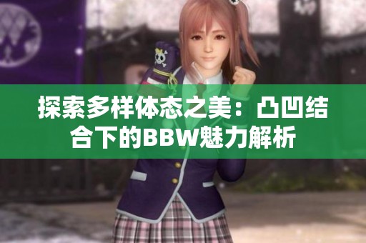 探索多样体态之美：凸凹结合下的BBW魅力解析